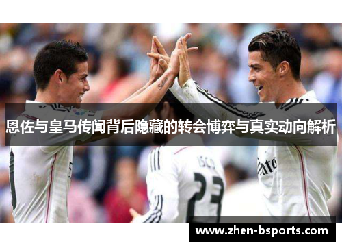 恩佐与皇马传闻背后隐藏的转会博弈与真实动向解析