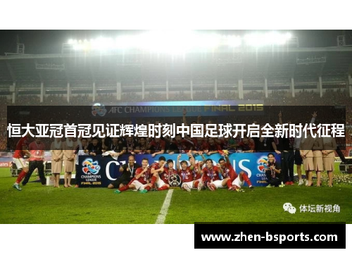 恒大亚冠首冠见证辉煌时刻中国足球开启全新时代征程