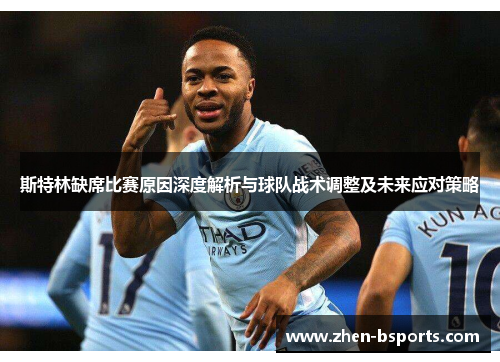 斯特林缺席比赛原因深度解析与球队战术调整及未来应对策略