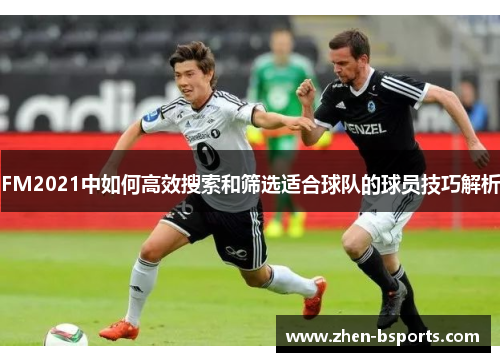 FM2021中如何高效搜索和筛选适合球队的球员技巧解析