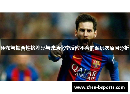 伊布与梅西性格差异与球场化学反应不合的深层次原因分析