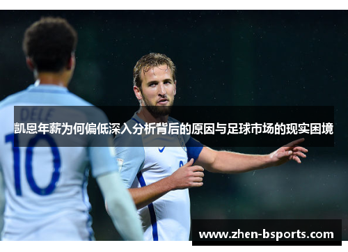凯恩年薪为何偏低深入分析背后的原因与足球市场的现实困境
