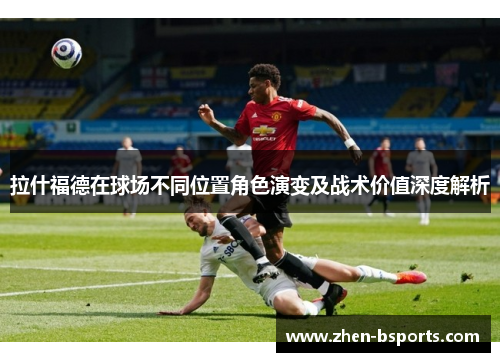 拉什福德在球场不同位置角色演变及战术价值深度解析