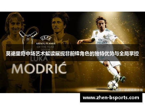 莫德里奇中场艺术解读展现非前锋角色的独特优势与全局掌控