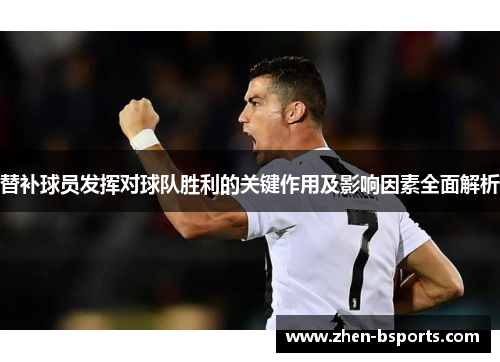 替补球员发挥对球队胜利的关键作用及影响因素全面解析