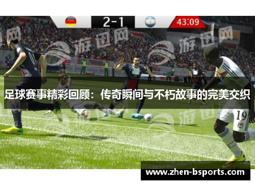 足球赛事精彩回顾：传奇瞬间与不朽故事的完美交织