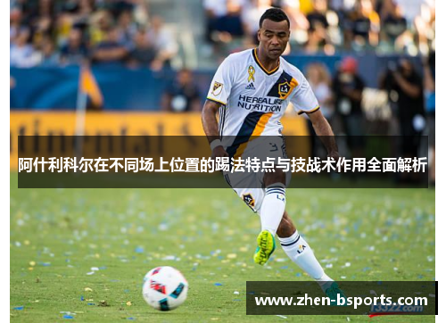 阿什利科尔在不同场上位置的踢法特点与技战术作用全面解析
