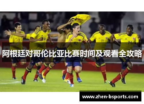 阿根廷对哥伦比亚比赛时间及观看全攻略