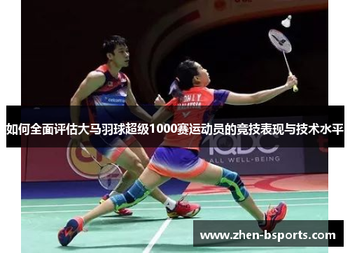 如何全面评估大马羽球超级1000赛运动员的竞技表现与技术水平
