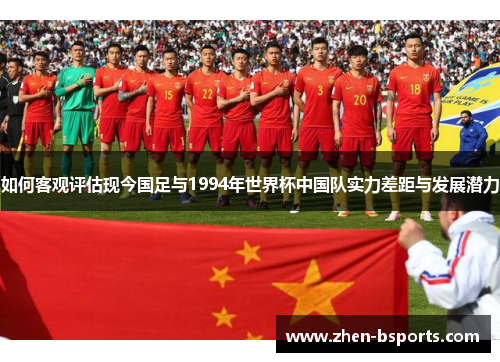 如何客观评估现今国足与1994年世界杯中国队实力差距与发展潜力