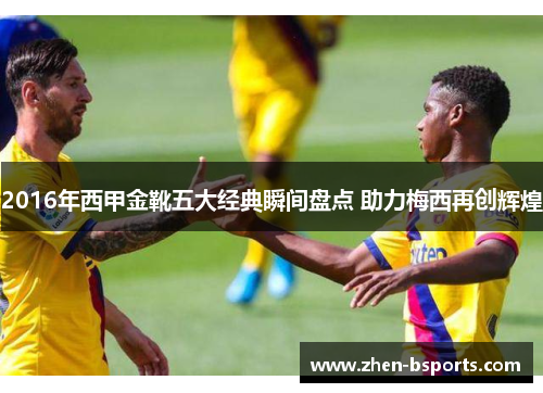 2016年西甲金靴五大经典瞬间盘点 助力梅西再创辉煌
