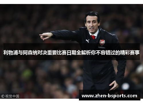 利物浦与阿森纳对决重要比赛日期全解析你不容错过的精彩赛事