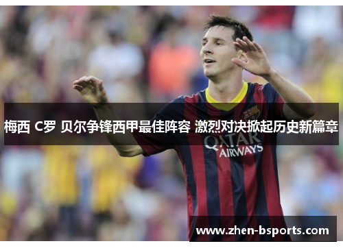 梅西 C罗 贝尔争锋西甲最佳阵容 激烈对决掀起历史新篇章