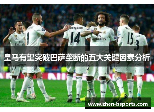 皇马有望突破巴萨垄断的五大关键因素分析