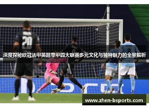 深度探秘欧冠法甲英超意甲四大联赛多元文化与独特魅力的全景解析