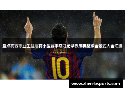 盘点梅西职业生涯所有小型赛事夺冠纪录权威完整版全景式大全汇编