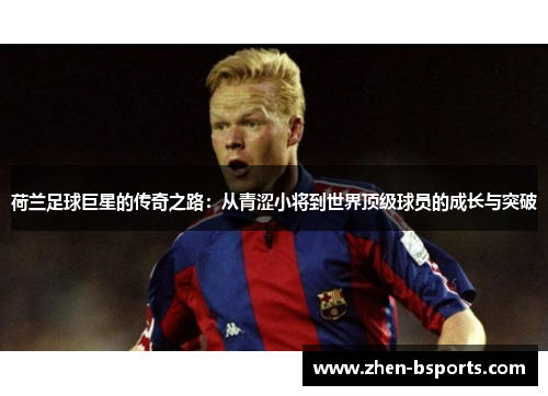 荷兰足球巨星的传奇之路：从青涩小将到世界顶级球员的成长与突破