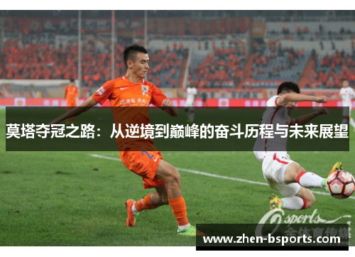 莫塔夺冠之路：从逆境到巅峰的奋斗历程与未来展望