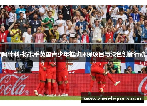 阿什利·扬携手英国青少年推动环保项目与绿色创新行动