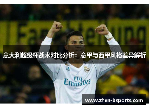 意大利超级杯战术对比分析:意甲与西甲风格差异解析 意大利超级杯战术对比分析:意甲与西甲风格差异解析
