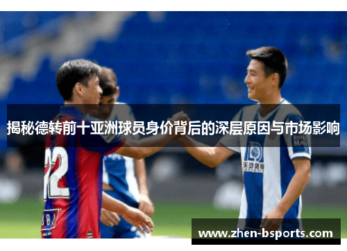 揭秘德转前十亚洲球员身价背后的深层原因与市场影响 揭秘德转前十亚洲球员身价背后的深层原因与市场影响
