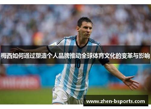 梅西如何通过塑造个人品牌推动全球体育文化的变革与影响