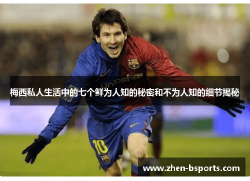 梅西私人生活中的七个鲜为人知的秘密和不为人知的细节揭秘 梅西私人生活中的七个鲜为人知的秘密和不为人知的细节揭秘