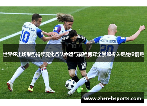 世界杯出线形势持续变化各队命运与赛程博弈全景解析关键战役前瞻