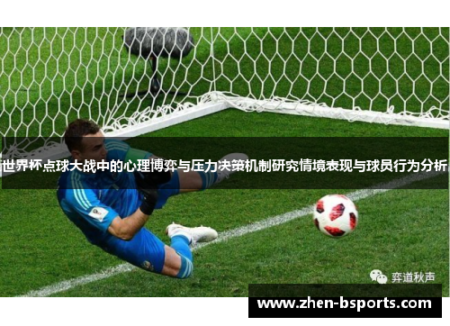世界杯点球大战中的心理博弈与压力决策机制研究情境表现与球员行为分析 世界杯点球大战中的心理博弈与压力决策机制研究情境表现与球员行为分析