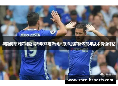 奥斯梅恩对阵利物浦欧联杯进攻端贡献深度解析表现与战术价值评估