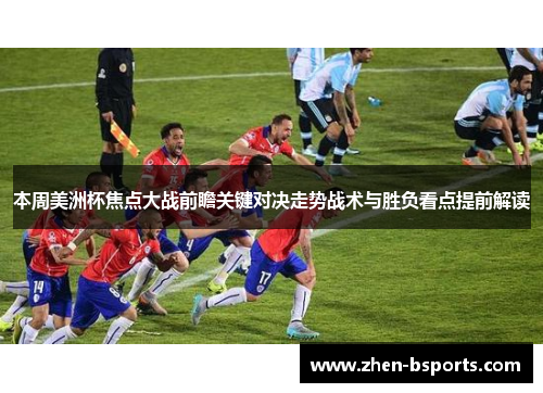 本周美洲杯焦点大战前瞻关键对决走势战术与胜负看点提前解读 本周美洲杯焦点大战前瞻关键对决走势战术与胜负看点提前解读