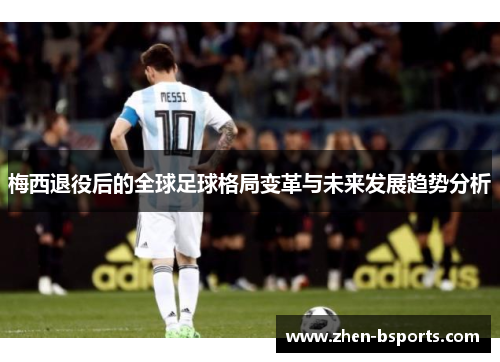 梅西退役后的全球足球格局变革与未来发展趋势分析 梅西退役后的全球足球格局变革与未来发展趋势分析
