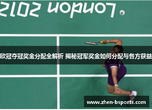 欧冠夺冠奖金分配全解析 揭秘冠军奖金如何分配与各方获益 欧冠夺冠奖金分配全解析 揭秘冠军奖金如何分配与各方获益