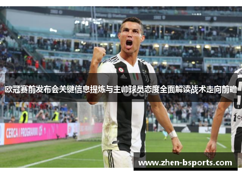 欧冠赛前发布会关键信息提炼与主帅球员态度全面解读战术走向前瞻 欧冠赛前发布会关键信息提炼与主帅球员态度全面解读战术走向前瞻
