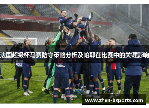 法国超级杯马赛防守策略分析及帕耶在比赛中的关键影响 法国超级杯马赛防守策略分析及帕耶在比赛中的关键影响