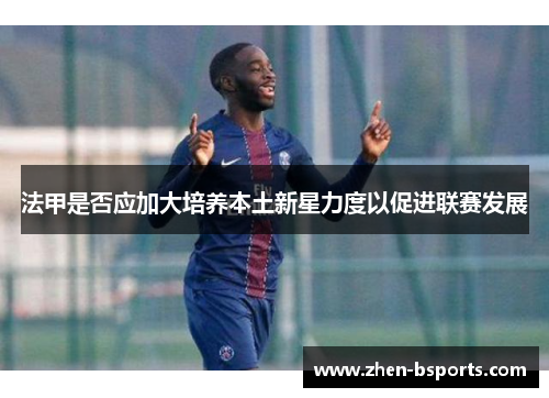法甲是否应加大培养本土新星力度以促进联赛发展