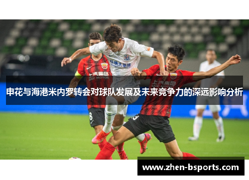 申花与海港米内罗转会对球队发展及未来竞争力的深远影响分析