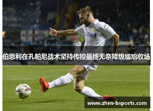 伯恩利在孔帕尼战术坚持传控最终无奈降级尴尬收场