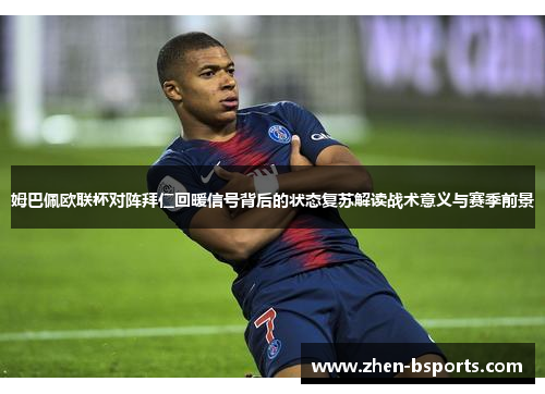 姆巴佩欧联杯对阵拜仁回暖信号背后的状态复苏解读战术意义与赛季前景