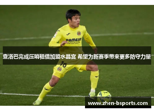 查洛巴完成压哨租借加盟水晶宫 希望为新赛季带来更多防守力量
