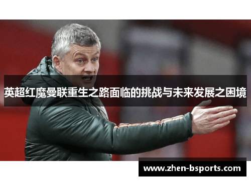 英超红魔曼联重生之路面临的挑战与未来发展之困境
