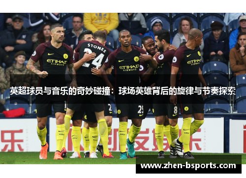 英超球员与音乐的奇妙碰撞：球场英雄背后的旋律与节奏探索