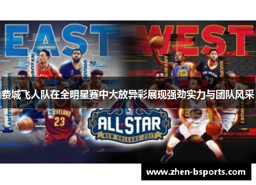 费城飞人队在全明星赛中大放异彩展现强劲实力与团队风采 费城飞人队在全明星赛中大放异彩展现强劲实力与团队风采