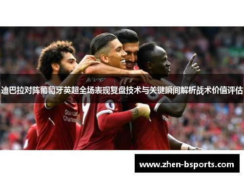 迪巴拉对阵葡萄牙英超全场表现复盘技术与关键瞬间解析战术价值评估 迪巴拉对阵葡萄牙英超全场表现复盘技术与关键瞬间解析战术价值评估