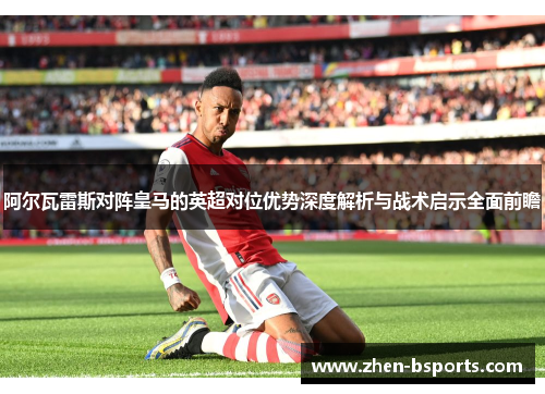 阿尔瓦雷斯对阵皇马的英超对位优势深度解析与战术启示全面前瞻