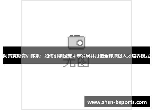 阿贾克斯青训体系:如何引领足球未来发展并打造全球顶级人才培养模式 阿贾克斯青训体系:如何引领足球未来发展并打造全球顶级人才培养模式